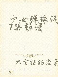 少女弹珠汽水第7集动漫