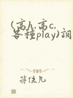 (高h,高c,各种play)调教文