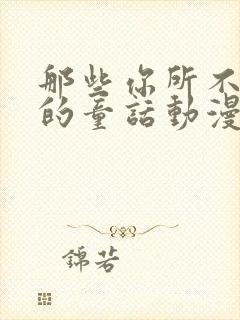 那些你所不知道的童话动漫免费观看全集高清