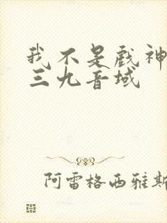 我不是戏神小说三九音域