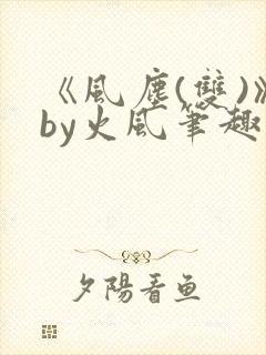 《风尘(双)》by火风笔趣阁