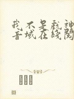 我不是戏神三九音域在线阅读免费