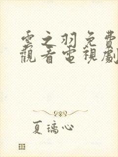 云之羽免费全集观看电视剧