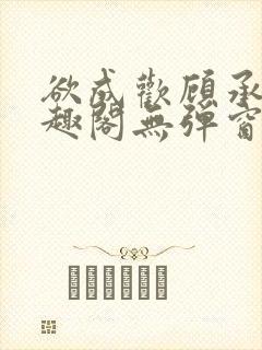 欲成欢顾承泽笔趣阁无弹窗最新章节