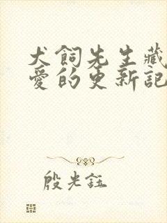 犬饲先生藏不住爱的更新记录