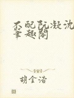 不配阮凝沈念丞笔趣阁