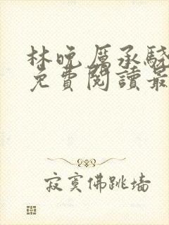 林晚厉承骁全文免费阅读最新章节