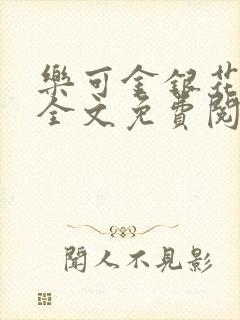 乐可金银花在线全文免费阅读笔趣阁无弹