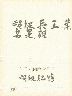 超级兵王叶谦无名是谁
