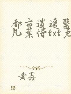 都市逍遥医仙林凡叶惜txt免费