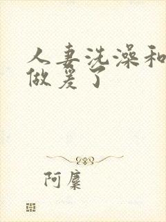 人妻洗澡和公强做爰了