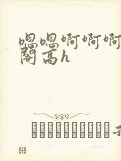 嗯嗯啊啊啊笔趣阁高h