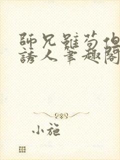 师兄虽苟但实在诱人笔趣阁