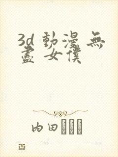 3d 动漫 无尽 女仆