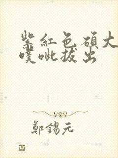 紫红色硕大噗呲噗呲拔出