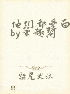 他们都爱白月光by笔趣阁