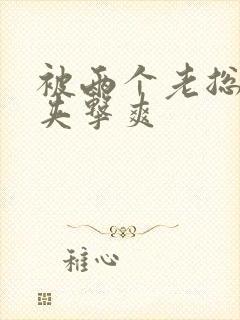 被两个老总前后夹击爽