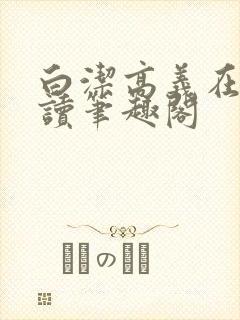 白洁高义在线阅读笔趣阁