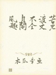 风月不渡芒厘笔趣阁全文免费阅读