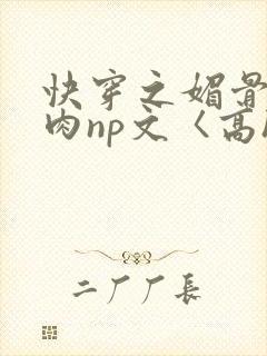 快穿之媚骨h啪肉np文〈高h〉