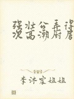 强壮公弄得我次次高潮厨房