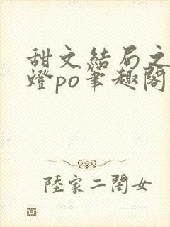 甜文结局之后青灯po笔趣阁世洲