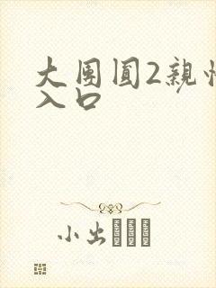 大团圆2亲情会入口