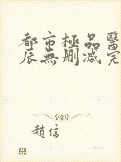 都市极品医神叶辰无删减完整版封面