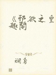 《邪欲之皇》笔趣阁