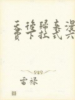 天后归来漫画免费下拉式六漫画