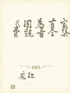 《因为有家》免费观看全集高清版