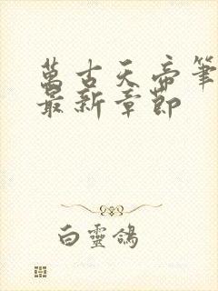 万古天帝笔趣阁最新章节