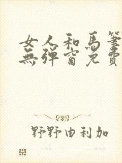 女人和马笔趣阁无弹窗免费阅读最新