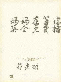 妈妈在等你47集全免费播放电视剧