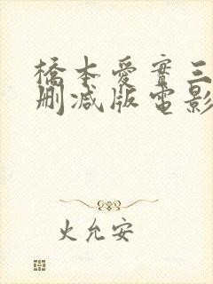 桥本爱实三级无删减版电影