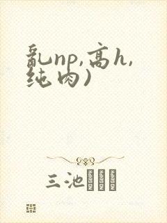 乱np,高h,纯肉)封面