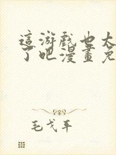 这游戏也太真实了吧漫画免费