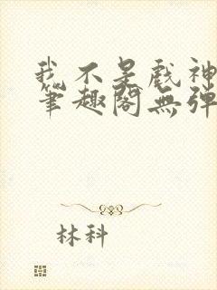 我不是戏神小说笔趣阁无弹窗