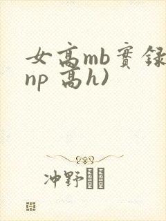 女高mb实录(np 高h)
