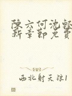 陈六何沈轻舞最新章节免费阅读笔趣阁