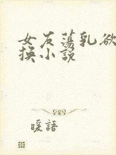 女友荡乳欲伦交换小说