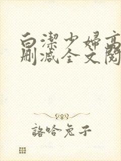 白洁少妇高义无删减全文阅读免费