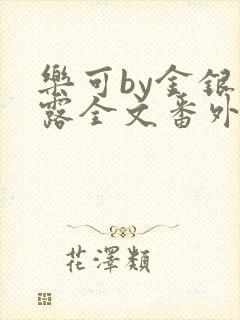 乐可by金银花露全文番外未删减无弹窗