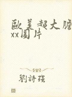 欧美超大胆裸体xx图片