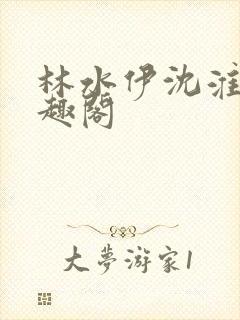 林水伊沈淮舟笔趣阁