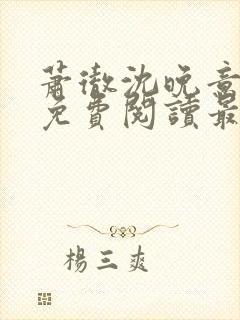 萧彻沈晚意全文免费阅读最新章节l09