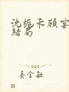 沈栀禾顾宴初大结局