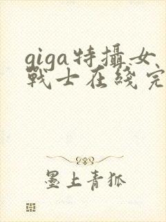 giga特摄女战士在线完整版观看