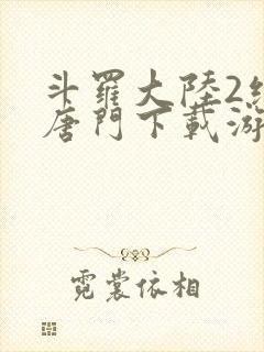 斗罗大陆2绝世唐门下载游戏