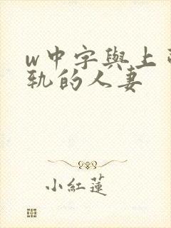 w中字与上司出轨的人妻